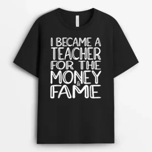 I Became A Teacher For The Money And Fame T-Shirt - Black